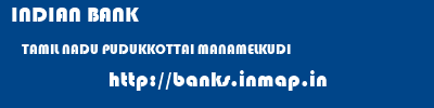 INDIAN BANK  TAMIL NADU PUDUKKOTTAI MANAMELKUDI   banks information 